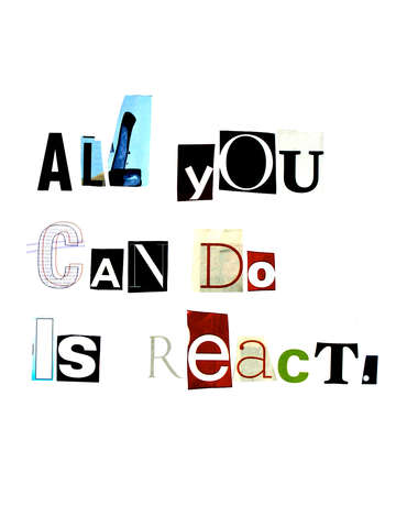 All you can do is react