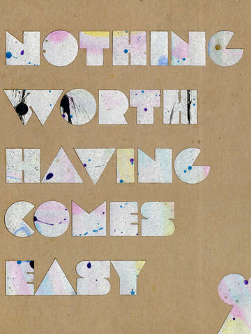 Nothing worth having comes easy